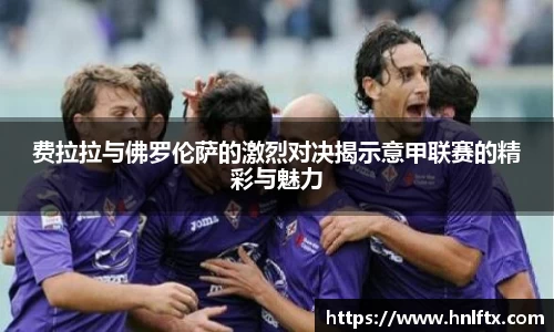 费拉拉与佛罗伦萨的激烈对决揭示意甲联赛的精彩与魅力
