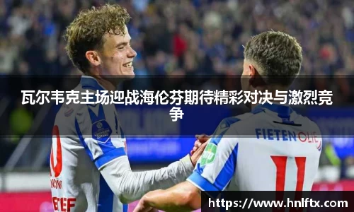 瓦尔韦克主场迎战海伦芬期待精彩对决与激烈竞争